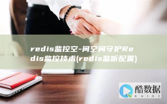 redis监控空-间空间守护Redis监控技术 (redis监听配置)