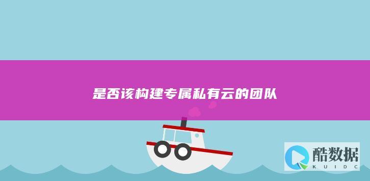 是否该构建专属私有云的团队