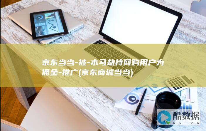 京东当当-被-木马劫持网购用户为佣金-推广 (京东商城当当)