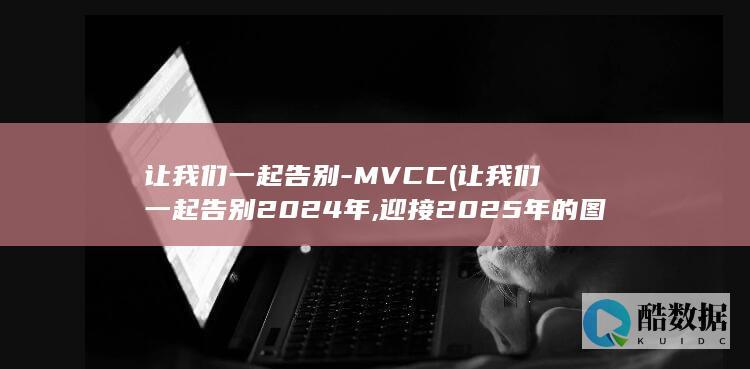 让我们一起告别-MVCC (让我们一起告别2024年,迎接2025年的图片)