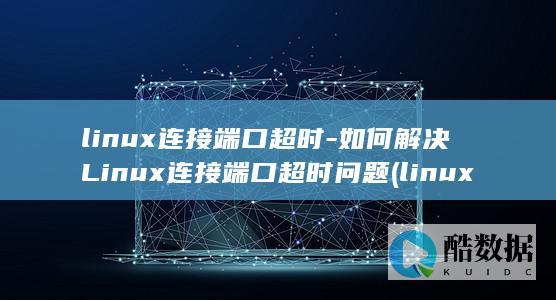linux连接端口超时-如何解决Linux连接端口超时问题 (linux连接服务器命令)