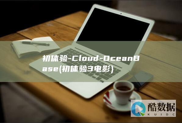 初体验-Cloud-OceanBase (初体验3电影)