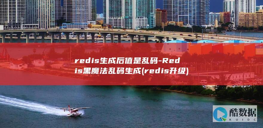 redis生成后值是乱码-Redis黑魔法乱码生成 (redis升级)