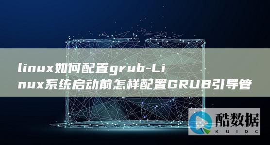 linux如何配置grub-Linux系统启动前怎样配置GRUB引导管理器 (linux如何切换到root)