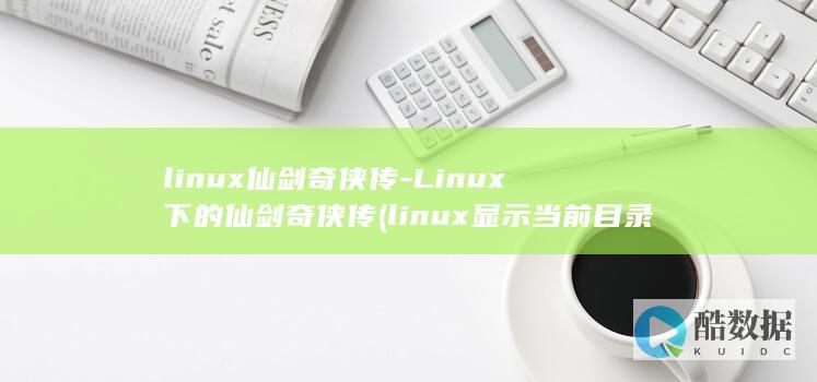 linux仙剑奇侠传-Linux下的仙剑奇侠传 (linux显示当前目录的命令)