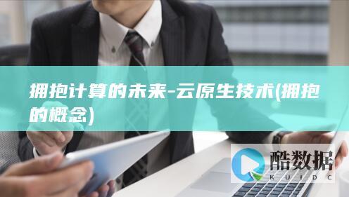 拥抱计算的未来-云原生技术 (拥抱的概念)