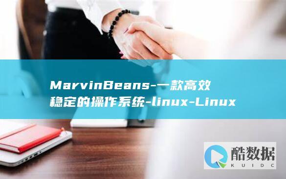 MarvinBeans-一款高效稳定的操作系统-linux-Linux-marvinbeans (marvin是什么牌子手表)