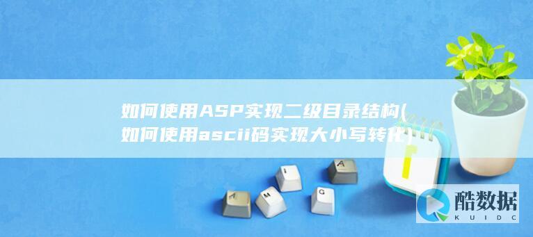 如何使用ASP实现二级目录结构 (如何使用ascii码实现大小写转化)