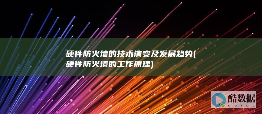 硬件防火墙的技术演变及发展趋势 (硬件防火墙的工作原理)