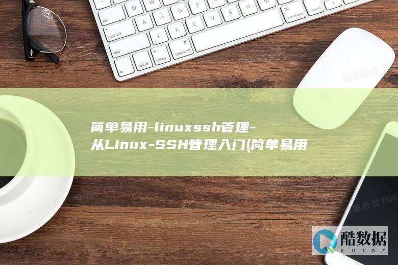 简单易用-linuxssh管理-从Linux-SSH管理入门 (简单易用liunx)