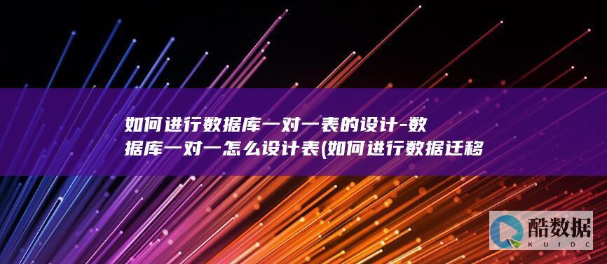 如何进行数据库一对一表的设计-数据库一对一怎么设计表 (如何进行数据迁移)