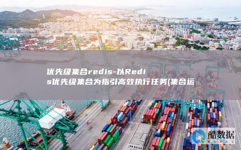 优先级集合redis-以Redis优先级集合为指引高效执行任务 (集合运算优先级)