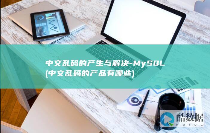 中文乱码的产生与解决-MySQL (中文乱码的产品有哪些)