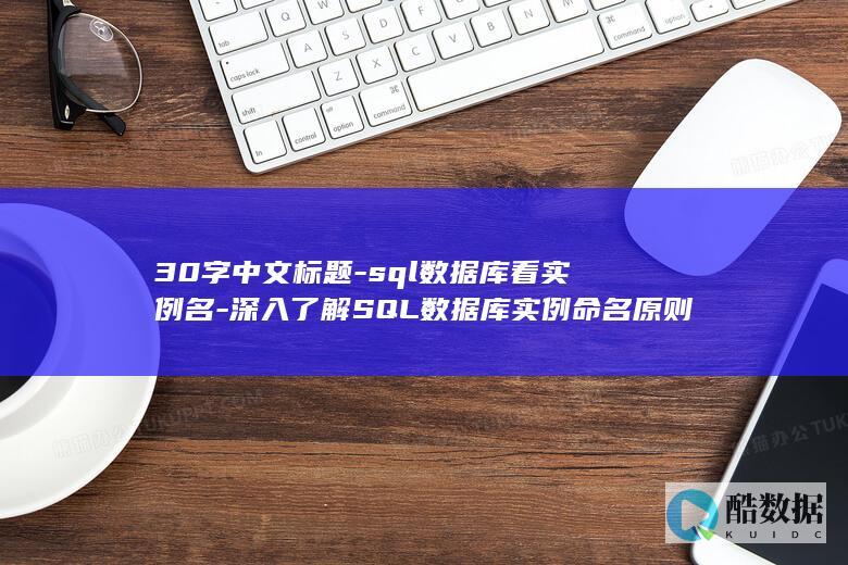 30字中文标题-sql数据库看实例名-深入了解SQL数据库实例命名原则 (30个字左右)