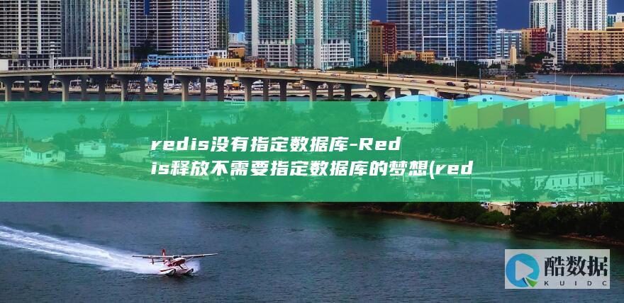 redis没有指定数据库-Redis释放不需要指定数据库的梦想 (redis没有设置过期时间会删除吗)