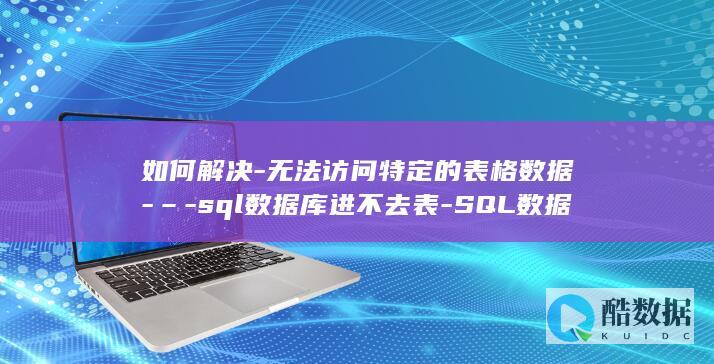 如何解决-无法访问特定的表格数据-–-sql数据库进不去表-SQL数据库中 (如何解决无聊)