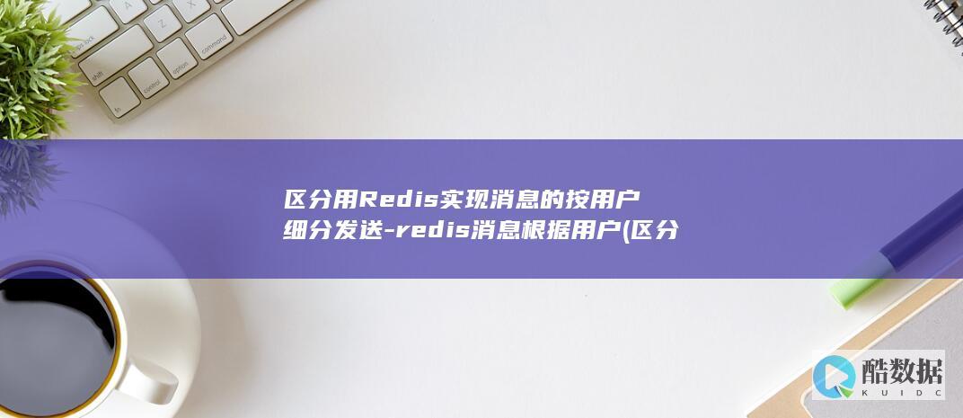区分用Redis实现消息的按用户细分发送-redis消息根据用户 (区分用英语)