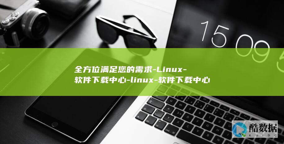 全方位满足您的需求-Linux-软件下载中心-linux-软件下载中心 (全方位的)
