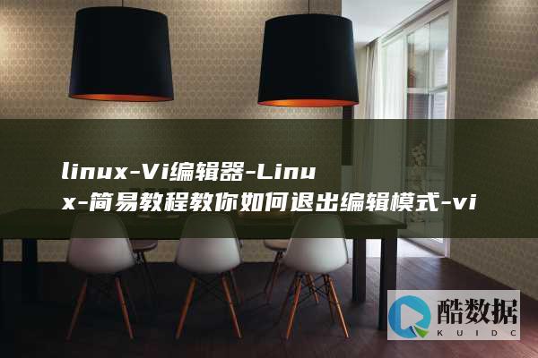linux-Vi编辑器-Linux-简易教程教你如何退出编辑模式-vi如何退出编辑 (linux-firmware)