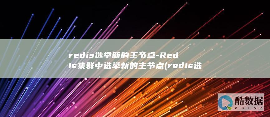 redis选举新的主节点-Redis集群中选举新的主节点 (redis选择db)
