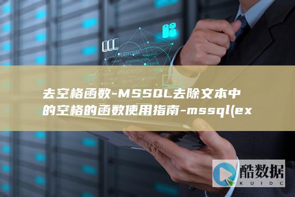 去空格函数-MSSQL去除文本中的空格的函数使用指南-mssql (execl去空格函数)