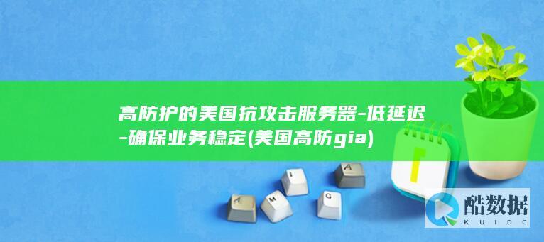 高防护的美国抗攻击服务器-低延迟-确保业务稳定 (美国高防gia)