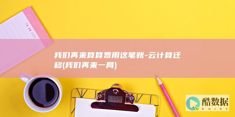 我们再来算算费用这笔账-云计算迁移 (我们再来一局)