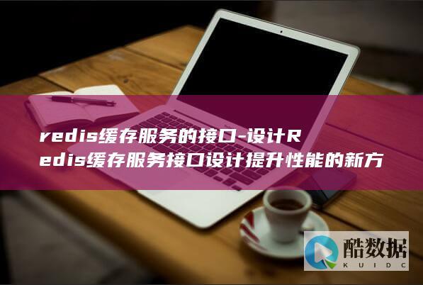 redis缓存服务的接口-设计Redis缓存服务接口设计提升性能的新方案 (redis缓存雪崩 缓存穿透 缓存击穿)