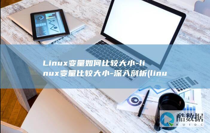 Linux变量如何比较大小-linux变量比较大小-深入剖析 (linux编辑命令vim)