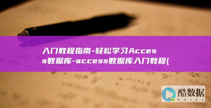 入门教程指南-轻松学习Access数据库-access数据库入门教程 (入门教程指南电子版)
