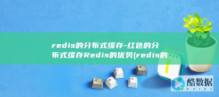 redis的分布式缓存-红色的分布式缓存Redis的优势 (redis的五种数据类型)