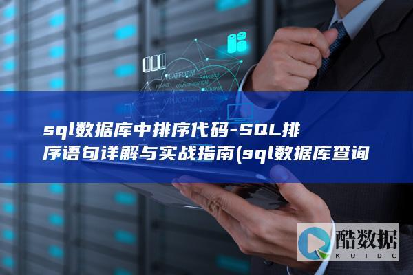 sql数据库中排序代码-SQL排序语句详解与实战指南 (sql数据库查询语句基本语法)
