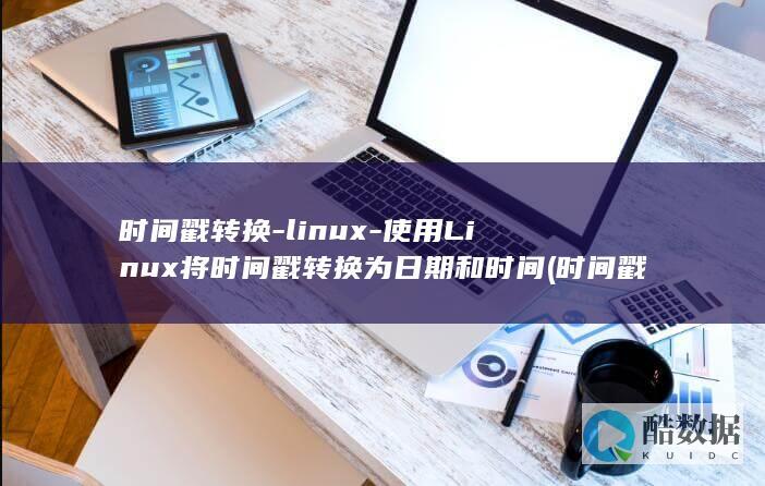 时间戳转换-linux-使用Linux将时间戳转换为日期和时间 (时间戳转换器)