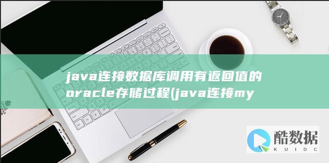 java连接数据库调用有返回值的oracle存储过程 (java连接mysql数据库)