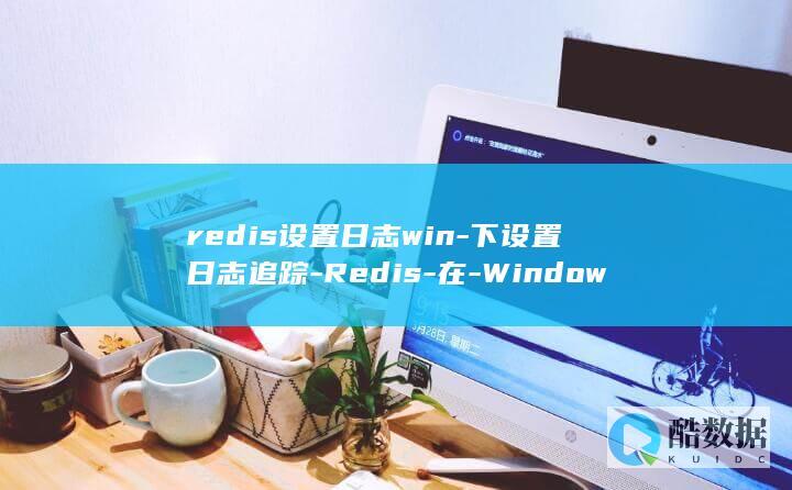 redis设置日志win-下设置日志追踪-Redis-在-Windows (redis设置密码)