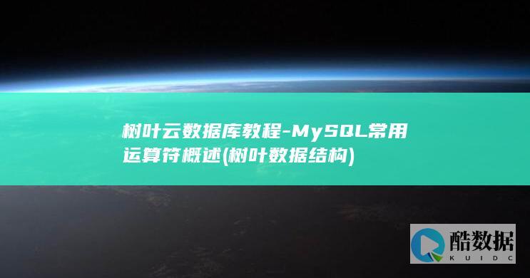 树叶云数据库教程-MySQL常用运算符概述 (树叶数据结构)