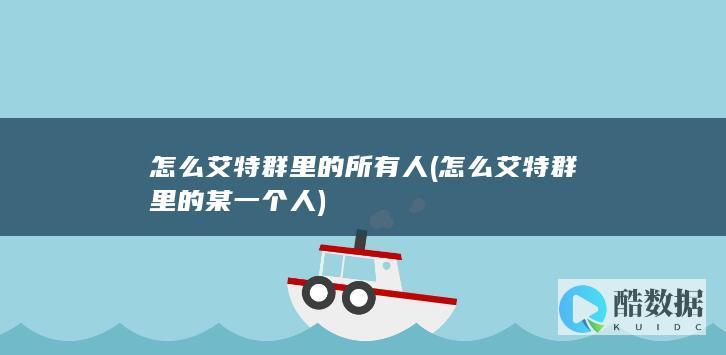 怎么艾特群里的所有人 (怎么艾特群里的某一个人)