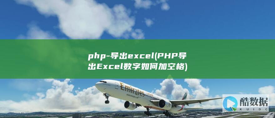 php-导出excel (PHP导出 Excel数字如何加空格)
