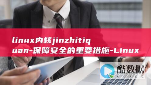 linux内核jinzhitiquan-保障安全的重要措施-Linux内核禁止提权 (linux内核)