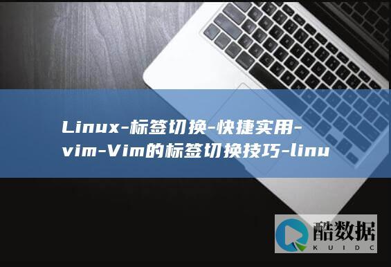 Linux-标签切换-快捷实用-vim-Vim的标签切换技巧-linux (linux系统)