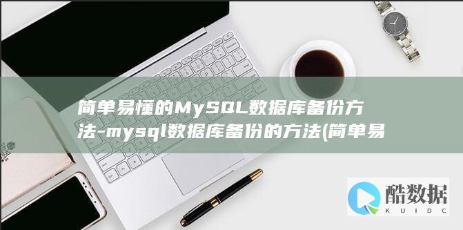 简单易懂的MySQL数据库备份方法-mysql数据库备份的方法 (简单易懂的mapper service impl的关系)