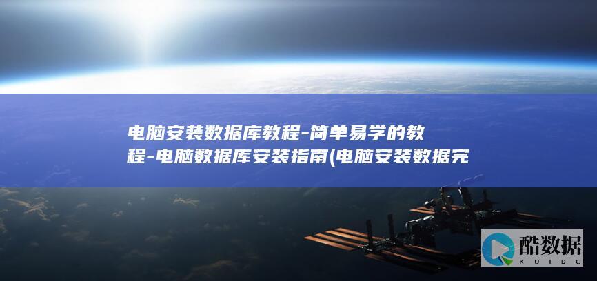 电脑安装数据库教程-简单易学的教程-电脑数据库安装指南 (电脑安装数据完整性检查失败)