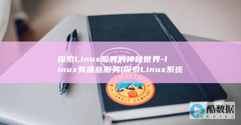 探索Linux服务的神秘世界-linux有哪些服务 (探索Linux系统中的自带游戏.经典与现代的完美结合)