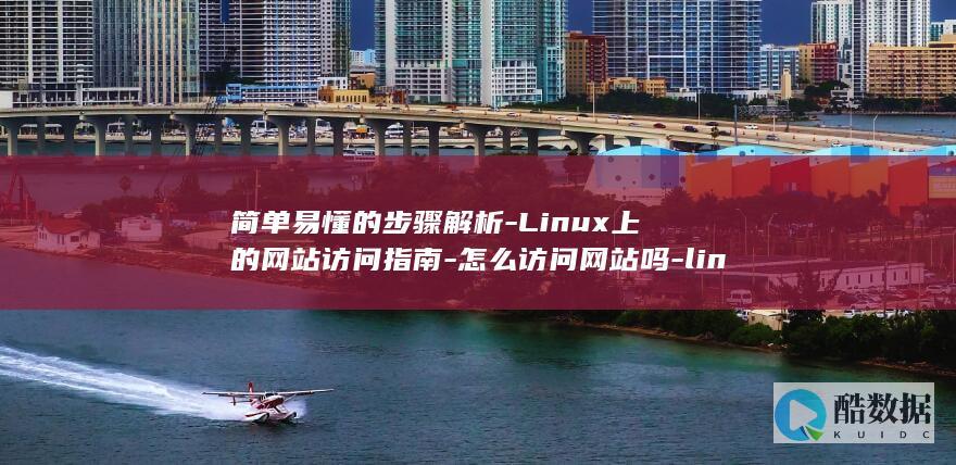 简单易懂的步骤解析-Linux上的网站访问指南-怎么访问网站吗-linux (简单易懂的步伐舞蹈)