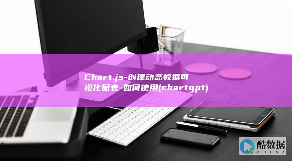 Chart.js-创建动态数据可视化图表-如何使用 (chart gpt)