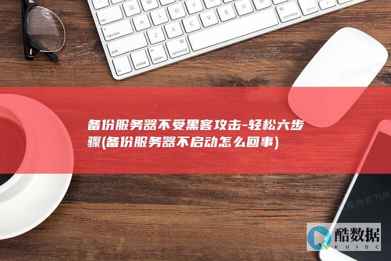 备份服务器不受黑客攻击-轻松六步骤 (备份服务器不启动怎么回事)