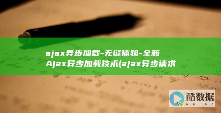 ajax异步加载-无缝体验-全新Ajax异步加载技术 (ajax异步请求)