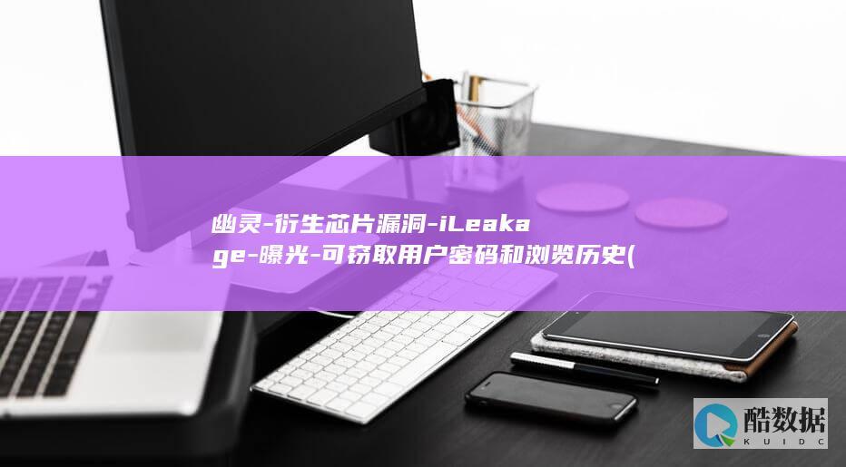 幽灵-衍生芯片漏洞-iLeakage-曝光-可窃取用户密码和浏览历史 (幽灵芯片是什么)