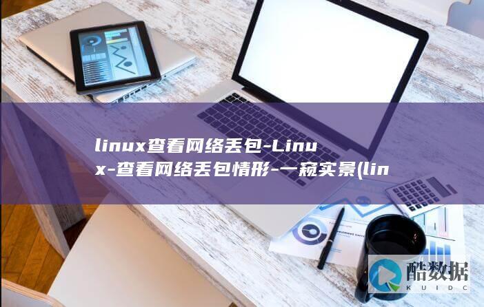 linux查看网络丢包-Linux-查看网络丢包情形-一窥实景 (linux查看磁盘空间 命令)