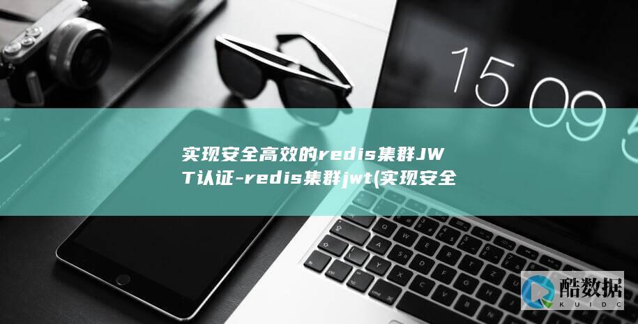 实现安全高效的redis集群JWT认证-redis集群jwt (实现安全高效的什么)